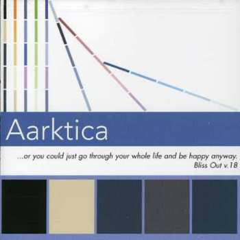 Album Aarktica: ...Or You Could Just Go Through Your Whole Life And Be Happy Anyway. (Bliss Out V. 18)