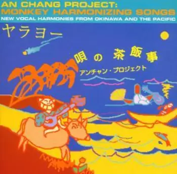 An-Chang Project: Monkey Harmonizing Songs (New Vocal Harmonies From Okinawa And The Pacific)