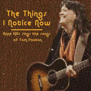 The Things I Notice Now (Subtitle) Anne Hills Sings The Songs Of Tom Paxton