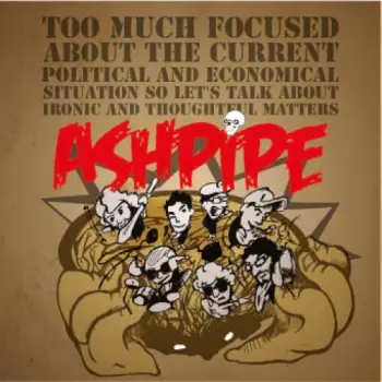 Ashpipe: Too Much Focused About The Current Political And Economical Situation So Let's Talk About Ironic And Thoughtful Matters