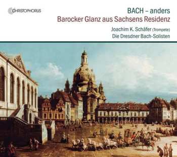 CD Johann Sebastian Bach: Bach - Anders: Barocker Glanz Aus Sachsens Residenz