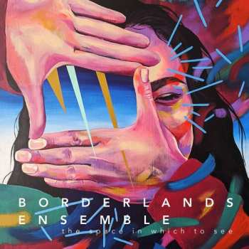Album Borderlands Ensemble: The Space In Which To See