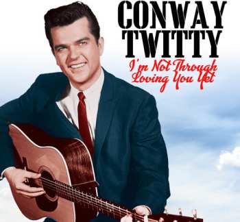 CD Conway Twitty: I'm Not Through Loving You Yet