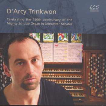 CD D'Arcy Trinkwon: Celebrating the 150th Anniversary of the Mighty Schulze Organ in Doncaster Minster