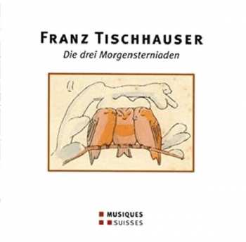 CD Franz Tischhauser: Die Drei Morgensterniaden (1937/1950/1984)