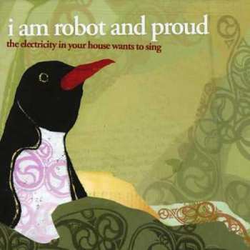 Album I Am Robot And Proud: The Electricity In Your House Wants To Sing