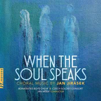 Album Jan Jirásek: When The Soul Speaks: Choral Music By Jan Jirásek