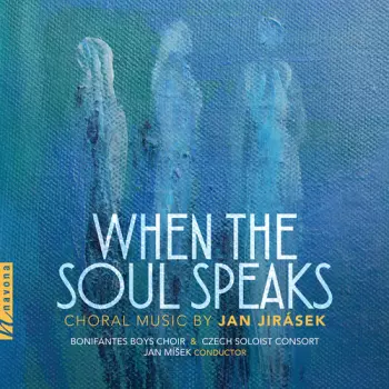When The Soul Speaks: Choral Music By Jan Jirásek