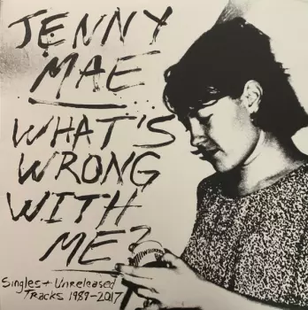 Jenny Mae: What's Wrong With Me? (Singles & Unreleased Tracks 1989-2017)