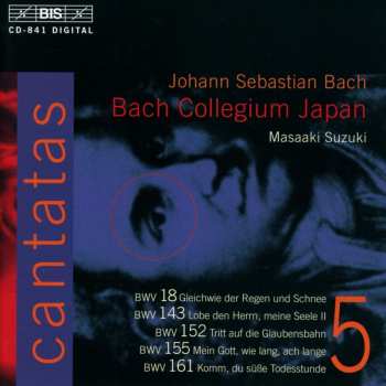 Album Johann Sebastian Bach: Cantatas 5 : BWV 18 Gleichwie Der Regen Und Schnee - BWV 143 Lobe Den Hernn, Meine Seele II - BWV 152 Tritt Auf Die Glaubensbahn - BWV 155 Mein Gott, Wie Lang, Ach Lange - BWV 161 Komm, Du Süße Todesstunde