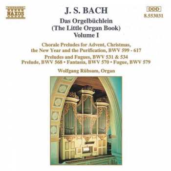 Album Johann Sebastian Bach: Das Orgelbüchlein (The Little Organ Book) Volume 1: Chorale Preludes For Advent, Christmas, The New Year And The Purification, BWV 599 - 617 / Preludes And Fugues, BWV 531 & 534 / Prelude, BWV 568 / Fantasia, BWV 570 / Fugue, BWV 579