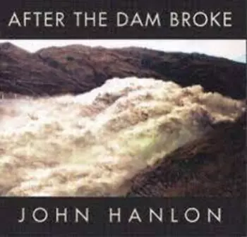 John Hanlon: After The Dam Broke