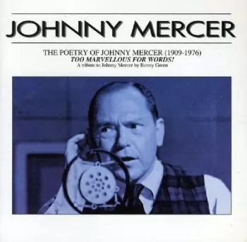 Johnny Mercer: The Poetry Of Johnny Mercer (1909-1976) Too Marvellous For Words!
