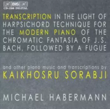 Transcription In The Light Of Harpsichord Technique For The Modern Piano Of The Chromatic Fantasia Of J.S. Bach, Followed By A Fugue And Other Piano Music And Transcriptions By Kaikhosru Sorabji
