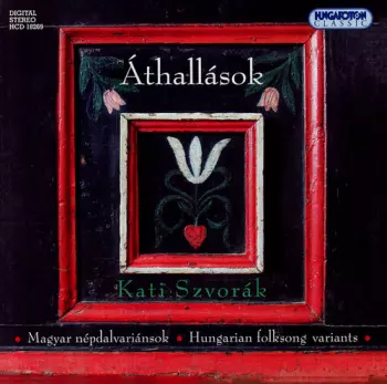 Katalin Szvorák: Áthallások - Magyar Népdalvariánsok = Interferences - Variants Of Hungarian Folk Songs