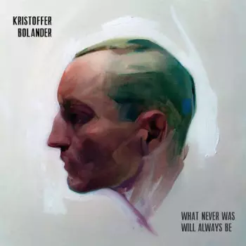 Kristoffer Bolander: What Never Was Will Always Be