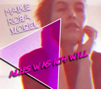 Maike Rosa Vogel: Alles Was Ich Will