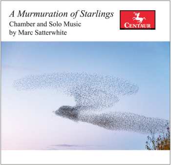 Album Marc Satterwhite: A Murmuration Of Starlings: Chamber And Solo Music By Marc Satterwhite