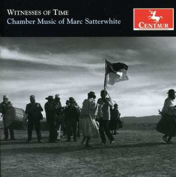 Album Marc Satterwhite: Witnesses of Time (Chamber Music of Marc Satterwhite)