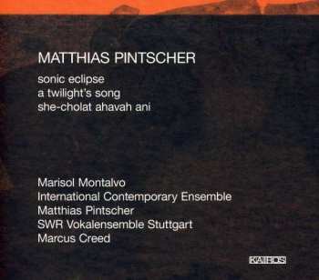 Album Matthias Pintscher: Sonic Eclipse, A Twilight's Song, She-Cholat Ahavah Ani