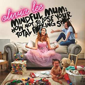 Album Olivia Lee: Mindful Mum; How Not To Lose Your F*cking Sh*t