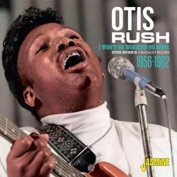 CD Otis Rush: I Won't Be Worried No More - Otis Rush's Chicago Blues 1956-1962