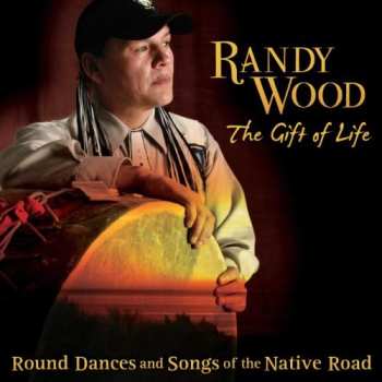 Album Randy Wood: The Gift of Life (Round Dances and Songs of the Native Road)
