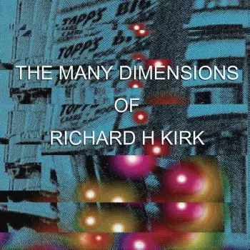 Richard H. Kirk: The Many Dimensions Of Richard H Kirk
