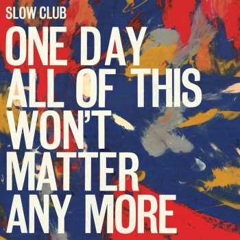 2LP Slow Club: One Day All Of This Won't Matter Any More
