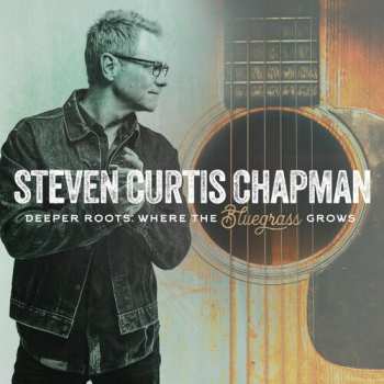LP Steven Curtis Chapman: Deeper Roots: Where The Bluegrass Grows