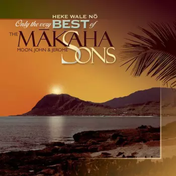 The Makaha Sons Of Ni'ihau: Heke Wale Nō: Only The Very Best Of The Mākaha Sons