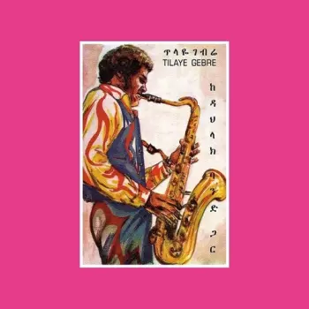 Tilaye Gebre: Tilaye's Saxophone With The Dahlak Band