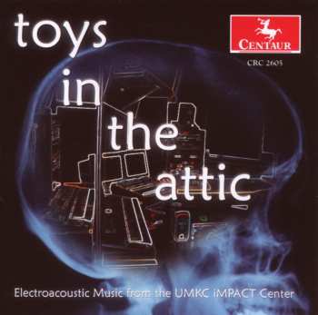Album Various: Toys In The Attic: Electroacoustic Music From The UMKC iMPACT Center