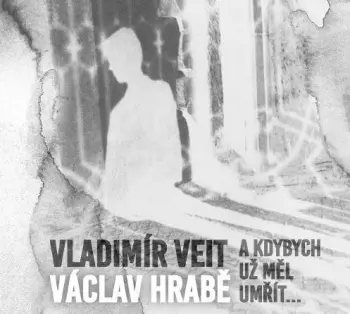Václav Hrabě: A Kdybych Už Měl Umřít...