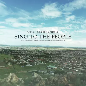 Vusi Mahlasela: Sing To The People: Celebrating 20 Years Of When You Come Back