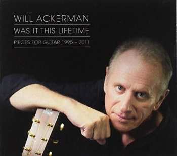CD William Ackerman: Was It This Lifetime: Pieces For Guitar 1995-2011